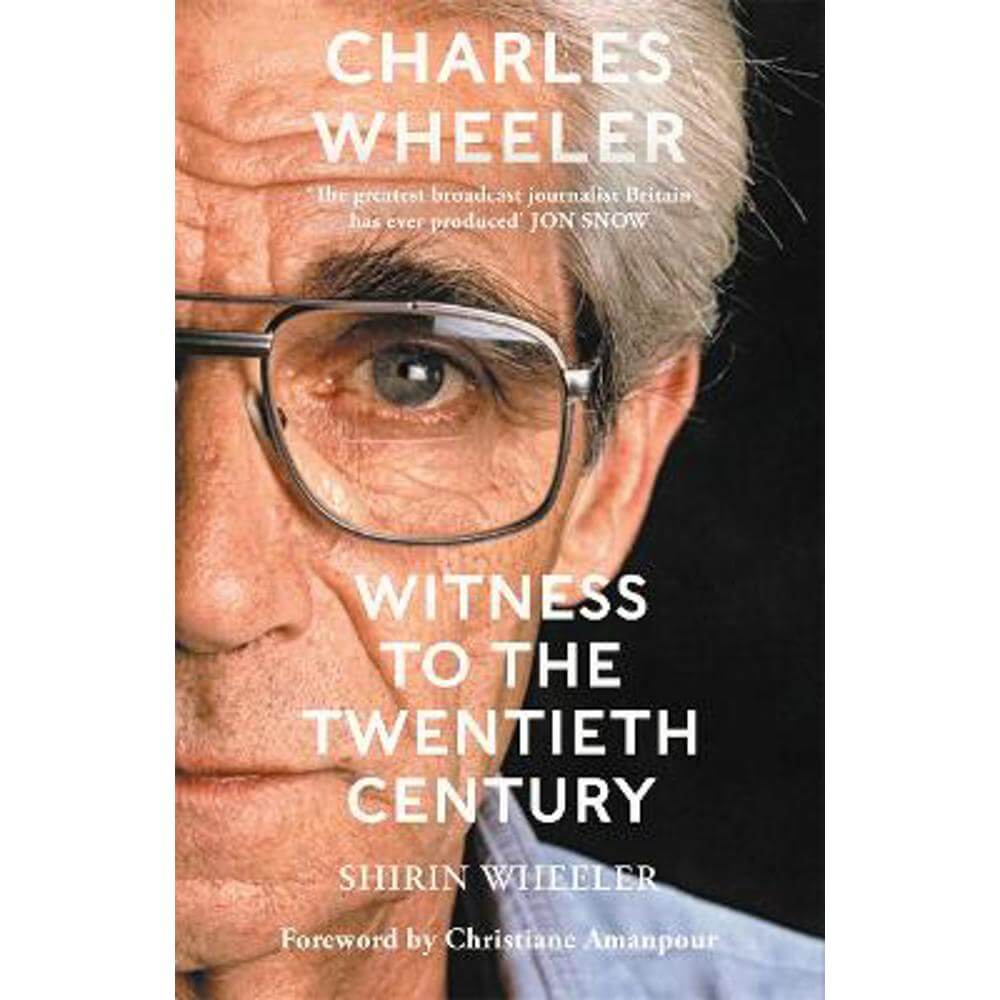Charles Wheeler - Witness to the Twentieth Century: A Life in News. Foreword by Christiane Amanpour (Hardback) - Shirin Wheeler